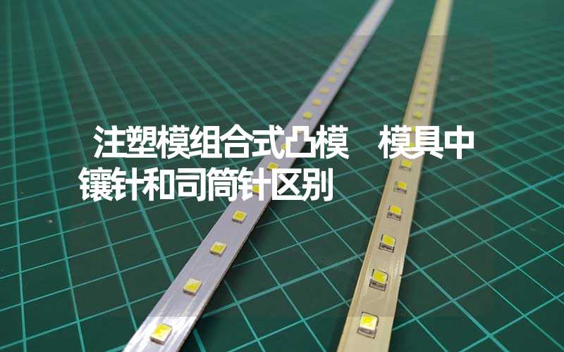 注塑模组合式凸模 模具中镶针和司筒针区别